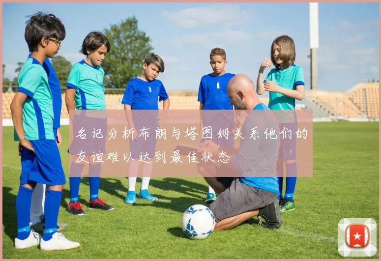 名记分析布朗与塔图姆关系他们的友谊难以达到最佳状态