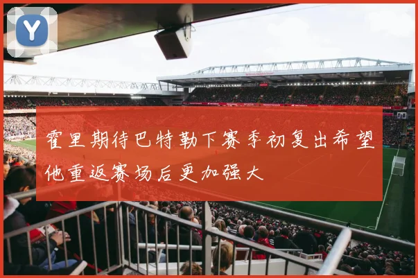 霍里期待巴特勒下赛季初复出希望他重返赛场后更加强大
