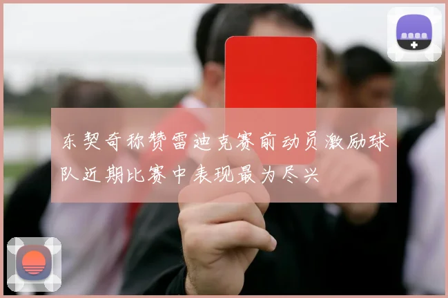 东契奇称赞雷迪克赛前动员激励球队近期比赛中表现最为尽兴