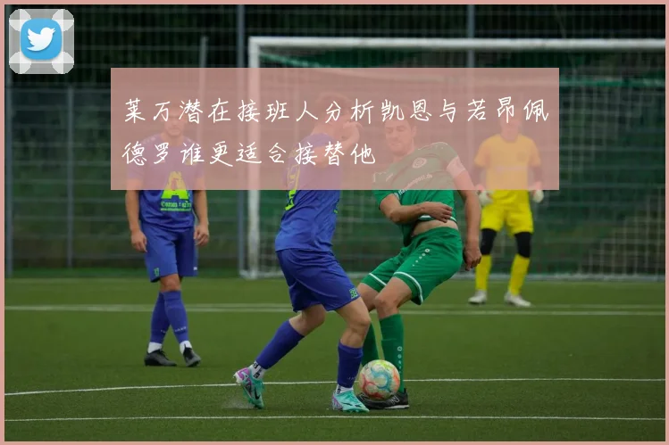 莱万潜在接班人分析凯恩与若昂佩德罗谁更适合接替他