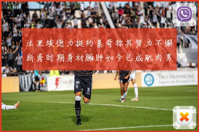 法里埃德力挺约基奇称其努力不懈新秀时期身材臃肿如今已成肌肉男