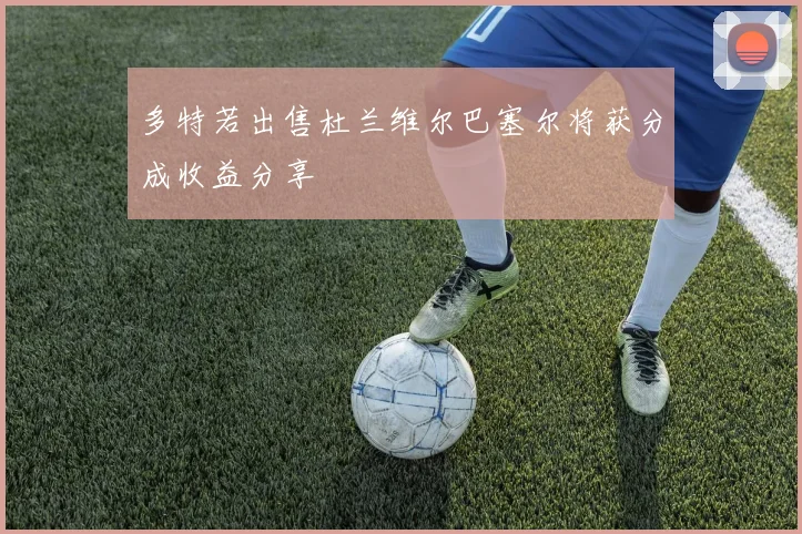多特若出售杜兰维尔巴塞尔将获分成收益分享