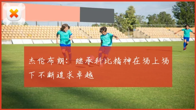 杰伦布朗：继承科比精神在场上场下不断追求卓越