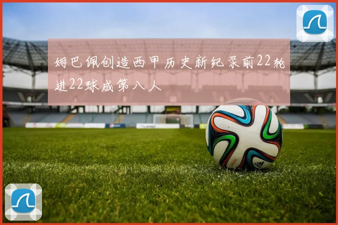 姆巴佩创造西甲历史新纪录前22轮进22球成第八人