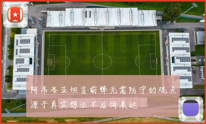 阿韦洛亚坦言前锋无需防守的观点源于真实想法不后悔表达