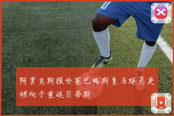 阿贾克斯报价塞巴略斯皇马球员更倾向于重返贝蒂斯